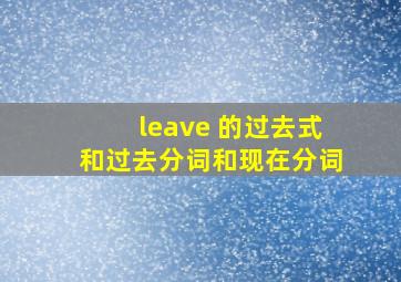 leave 的过去式和过去分词和现在分词